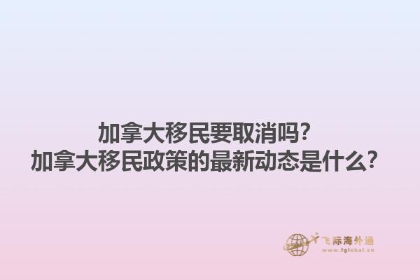加拿大移民要取消嗎？加拿大移民政策的最新動態(tài)是什么？1.jpg