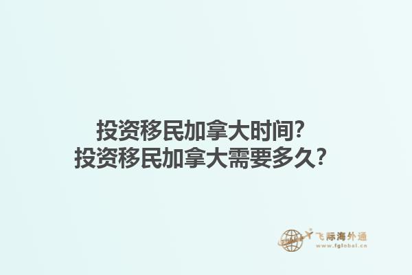 投資移民加拿大時間？投資移民加拿大需要多久？1.jpg