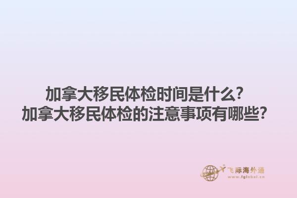 加拿大移民體檢時(shí)間是什么？加拿大移民體檢的注意事項(xiàng)有哪些？1.jpg