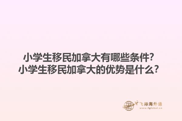 小學(xué)生移民加拿大有哪些條件？小學(xué)生移民加拿大的優(yōu)勢是什么？1.jpg