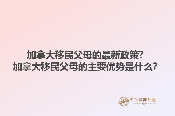 加拿大移民父母的最新政策？加拿大移民父母的主要優(yōu)勢(shì)是什么？1.jpg