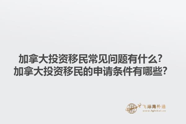 加拿大投資移民常見(jiàn)問(wèn)題有什么？加拿大投資移民的申請(qǐng)條件有哪些？1.jpg