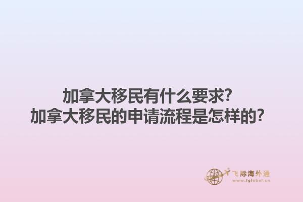 加拿大移民有什么要求？加拿大移民的申請(qǐng)流程是怎樣的？1.jpg