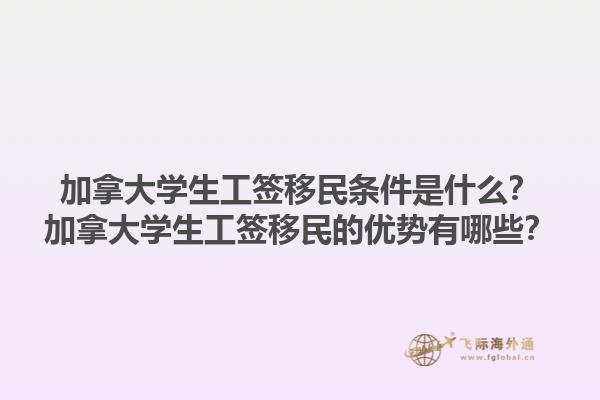 加拿大學(xué)生工簽移民條件是什么？加拿大學(xué)生工簽移民的優(yōu)勢(shì)有哪些？1.jpg