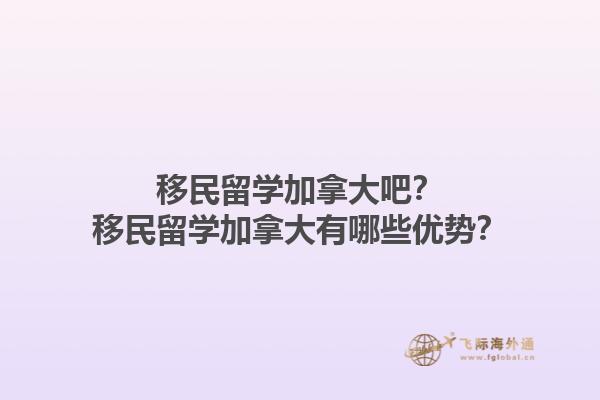 移民留學(xué)加拿大吧？移民留學(xué)加拿大有哪些優(yōu)勢？1.jpg