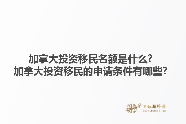 加拿大投資移民名額是什么？加拿大投資移民的申請條件有哪些？1.jpg