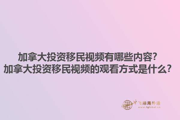 加拿大投資移民視頻有哪些內(nèi)容？加拿大投資移民視頻的觀看方式是什么？1.jpg