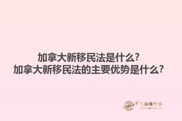 加拿大新移民法是什么？加拿大新移民法的主要優(yōu)勢(shì)是什么？1.jpg