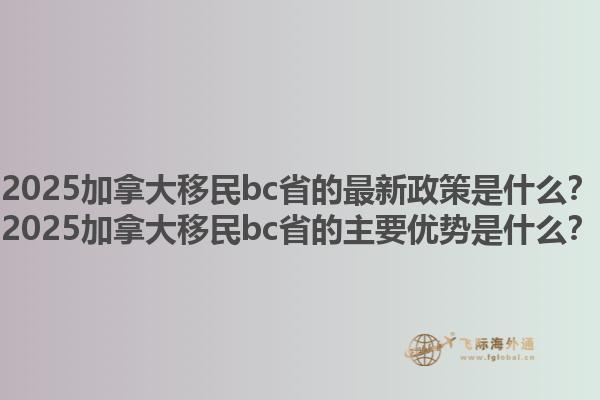 2025加拿大移民bc省的最新政策是什么？2025加拿大移民bc省的主要優(yōu)勢是什么？1.jpg
