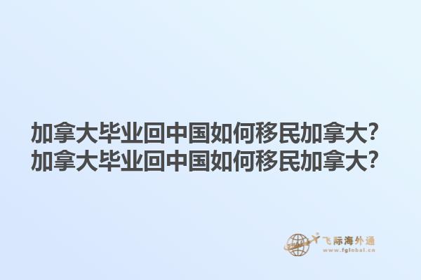 加拿大畢業(yè)回中國如何移民加拿大？加拿大畢業(yè)回中國如何移民加拿大？1.jpg