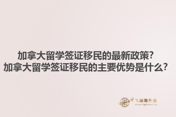加拿大留學簽證移民的最新政策？加拿大留學簽證移民的主要優(yōu)勢是什么？1.jpg