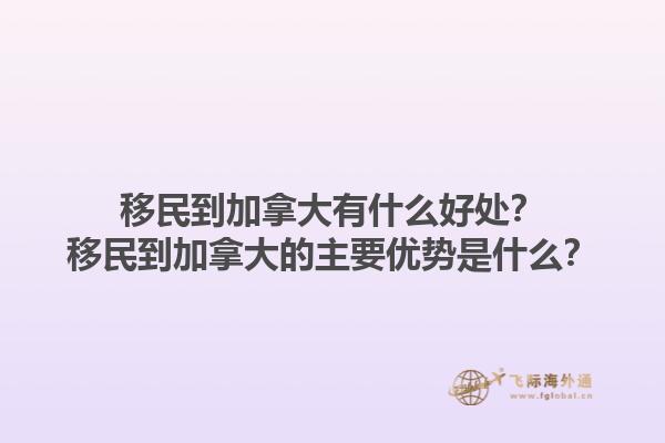 移民到加拿大有什么好處？移民到加拿大的主要優(yōu)勢是什么？1.jpg