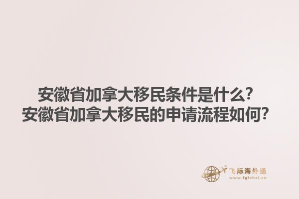 安徽省加拿大移民條件是什么？安徽省加拿大移民的申請流程如何？1.jpg