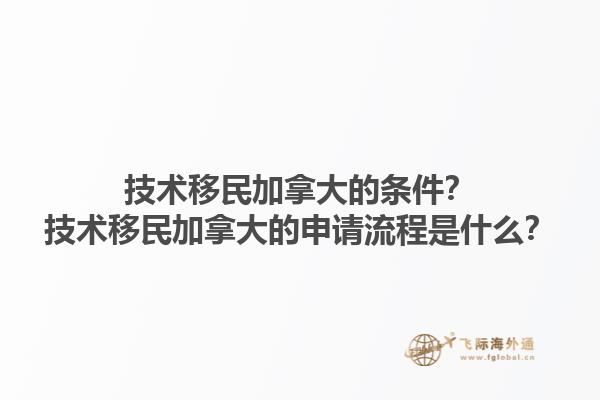 技術(shù)移民加拿大的條件？技術(shù)移民加拿大的申請流程是什么？1.jpg