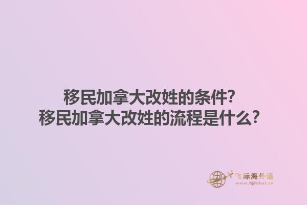 移民加拿大改姓的條件？移民加拿大改姓的流程是什么？1.jpg