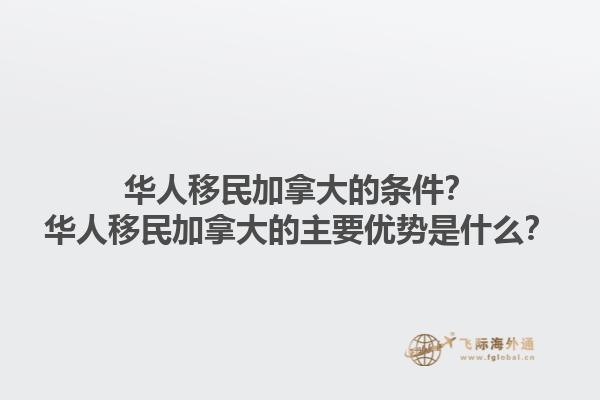 華人移民加拿大的條件？華人移民加拿大的主要優(yōu)勢(shì)是什么？1.jpg