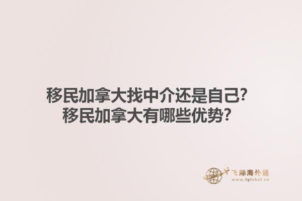 移民加拿大找中介還是自己？移民加拿大有哪些優(yōu)勢(shì)？1.jpg
