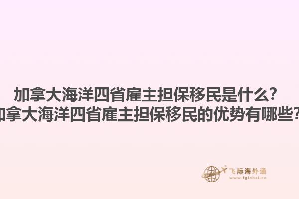 加拿大海洋四省雇主擔(dān)保移民是什么？加拿大海洋四省雇主擔(dān)保移民的優(yōu)勢(shì)有哪些？1.jpg