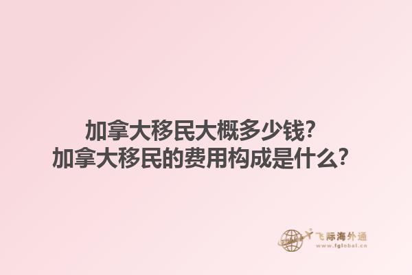 加拿大移民大概多少錢(qián)？加拿大移民的費(fèi)用構(gòu)成是什么？1.jpg