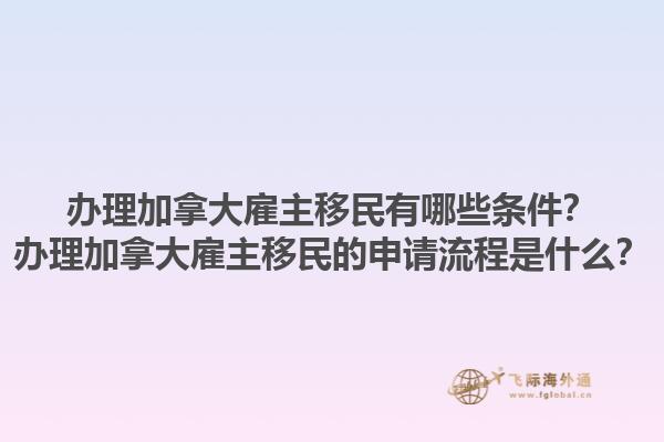 辦理加拿大雇主移民有哪些條件？辦理加拿大雇主移民的申請流程是什么？1.jpg
