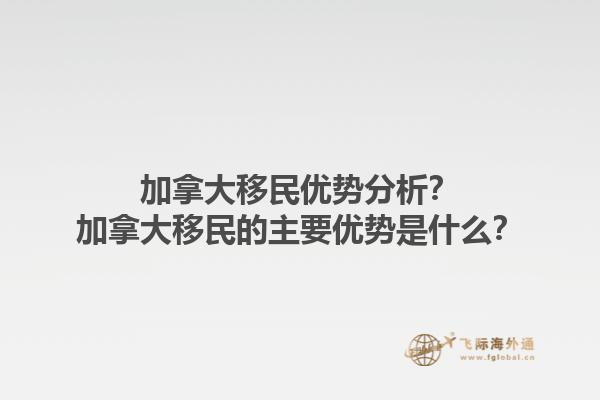加拿大移民優(yōu)勢分析？加拿大移民的主要優(yōu)勢是什么？1.jpg