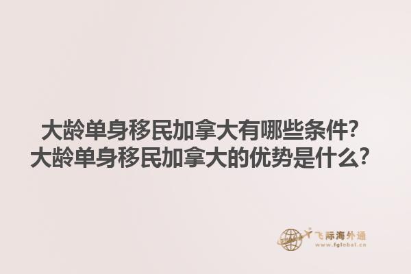 大齡單身移民加拿大有哪些條件？大齡單身移民加拿大的優(yōu)勢是什么？1.jpg