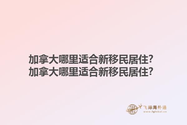 加拿大哪里適合新移民居??？加拿大哪里適合新移民居?。?.jpg