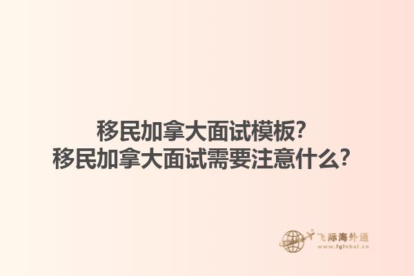 移民加拿大面試模板？移民加拿大面試需要注意什么？1.jpg