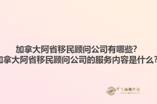 加拿大阿省移民顧問公司有哪些？加拿大阿省移民顧問公司的服務(wù)內(nèi)容是什么？1.jpg