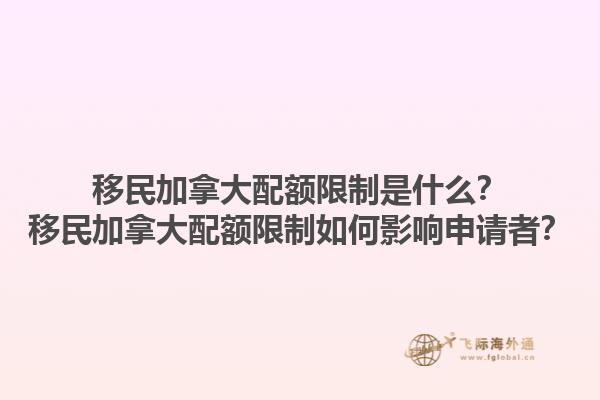 移民加拿大配額限制是什么？移民加拿大配額限制如何影響申請者？1.jpg