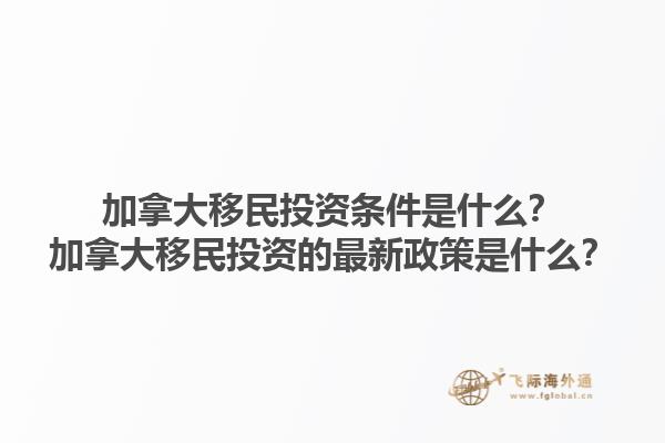 加拿大移民投資條件是什么？加拿大移民投資的最新政策是什么？1.jpg