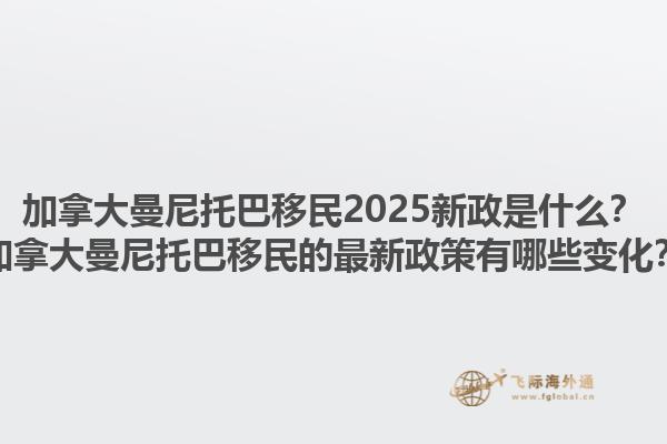 加拿大曼尼托巴移民2025新政是什么？加拿大曼尼托巴移民的最新政策有哪些變化？1.jpg