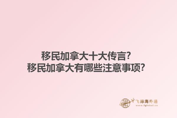 移民加拿大十大傳言？移民加拿大有哪些注意事項(xiàng)？1.jpg