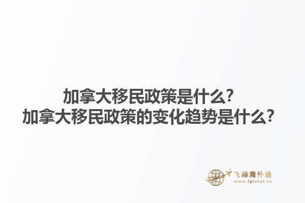 加拿大移民政策是什么？加拿大移民政策的變化趨勢(shì)是什么？1.jpg