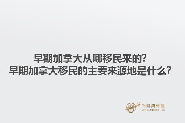 早期加拿大從哪移民來的？早期加拿大移民的主要來源地是什么？1.jpg