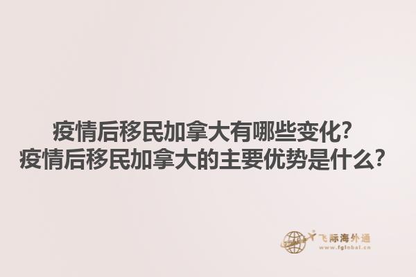 疫情后移民加拿大有哪些變化？疫情后移民加拿大的主要優(yōu)勢是什么？1.jpg