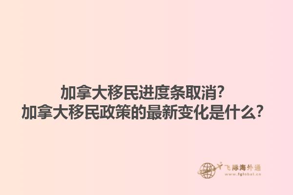 加拿大移民進度條取消？加拿大移民政策的最新變化是什么？1.jpg