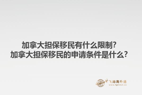 加拿大擔(dān)保移民有什么限制？加拿大擔(dān)保移民的申請(qǐng)條件是什么？1.jpg