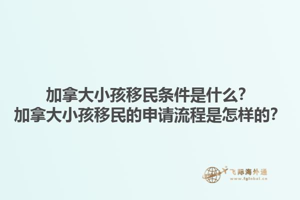 加拿大小孩移民條件是什么？加拿大小孩移民的申請(qǐng)流程是怎樣的？1.jpg