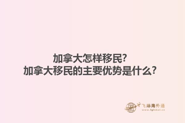 加拿大怎樣移民？加拿大移民的主要優(yōu)勢(shì)是什么？1.jpg