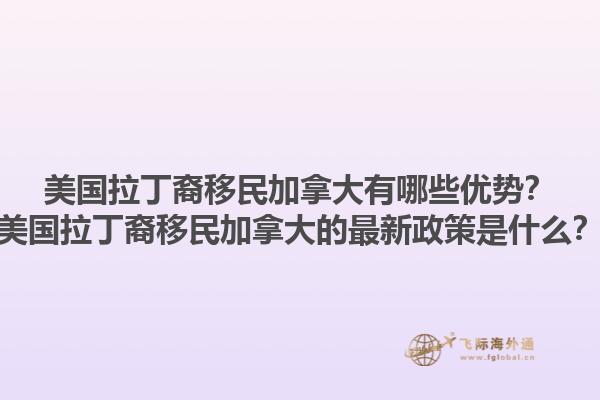 美國(guó)拉丁裔移民加拿大有哪些優(yōu)勢(shì)？美國(guó)拉丁裔移民加拿大的最新政策是什么？1.jpg