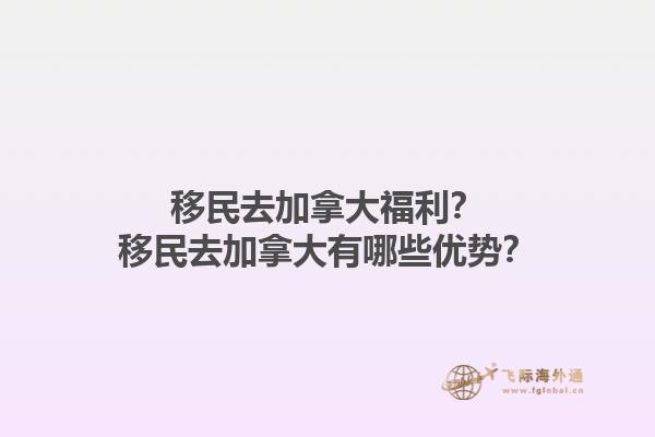 移民去加拿大福利？移民去加拿大有哪些優(yōu)勢(shì)？1.jpg