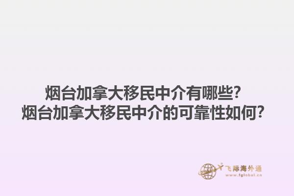 煙臺(tái)加拿大移民中介有哪些？煙臺(tái)加拿大移民中介的可靠性如何？1.jpg