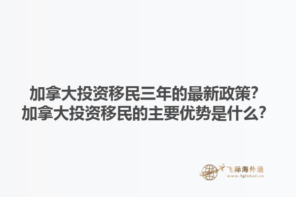 加拿大投資移民三年的最新政策？加拿大投資移民的主要優(yōu)勢是什么？1.jpg