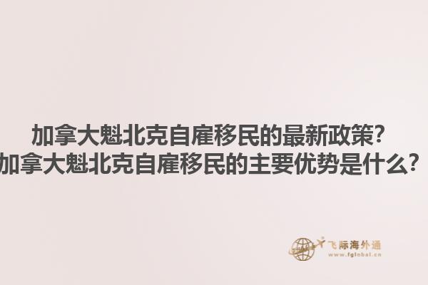 加拿大魁北克自雇移民的最新政策？加拿大魁北克自雇移民的主要優(yōu)勢是什么？1.jpg