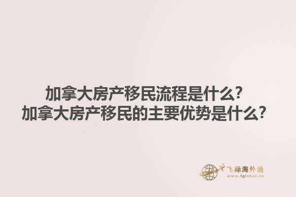 加拿大房產移民流程是什么？加拿大房產移民的主要優(yōu)勢是什么？1.jpg