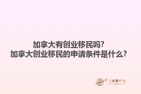 加拿大有創(chuàng)業(yè)移民嗎？加拿大創(chuàng)業(yè)移民的申請(qǐng)條件是什么？1.jpg