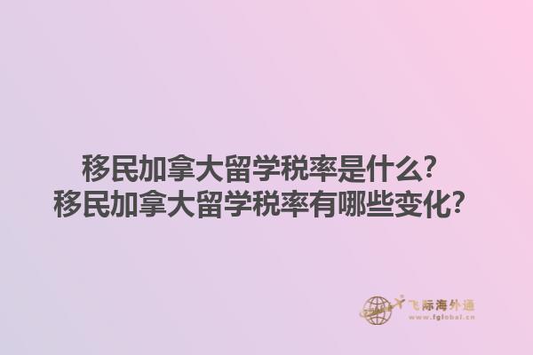 移民加拿大留學(xué)稅率是什么？移民加拿大留學(xué)稅率有哪些變化？1.jpg