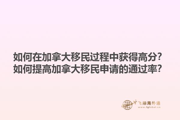如何在加拿大移民過程中獲得高分？如何提高加拿大移民申請(qǐng)的通過率？1.jpg