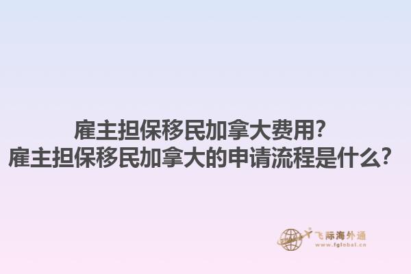 雇主擔(dān)保移民加拿大費(fèi)用？雇主擔(dān)保移民加拿大的申請(qǐng)流程是什么？1.jpg